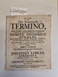 STRIMESIUS, JOHANNES SAMUEL, SIGISMUND, THEOD. BERENT, - De Deo Romanorum Termino, rectore magnificentissimo, (...), Domino Friderico Guilielmo, incomparabili regni borussici electoratusq; Brandenburgici Haerede (...) praeses Johannes Samuel Strimesius (...) respondens Sigismund. Theod. Berent. (...).