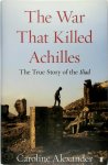 Caroline Alexander - The War That Killed Achilles: The True Story of the Iliad