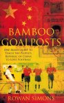 Rowan Simons - Bamboo Goalposts -One man's quest to make the People's Republic of China love football Rowan Simons - Bamboo Goalposts -One man's quest to make the People's Republic of China love football
