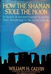 Calvin, William H. - How the Shaman Stole the Moon. In search of ancient prophet-scientists from Stonehenge to the Grand Canyon Calvin, William H. - How the Shaman Stole the Moon. In search of ancient prophet-scientists from Stonehenge to the Grand Canyon