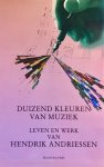Anton de Jager, Paul Op de Coul, Leo Samama - Duizend kleuren van muziek Leven en werk van Hendrik Andriessen