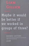 Gillick, Liam - Maybe it would be better if we worked in groups of three?
