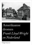 Herman van Bergeijk [Red] - Amerikaanse dromen: Frank Lloyd Wright in Nederland