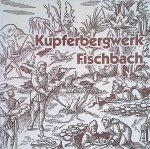 Wild, Heinz Walter & Hans-Eugen Bühler - Das mittelalterliche Kupferbergwerk Fischenbach (Nahe): geologie, Geschichte, Gewinnung und Verhüttung der Kupfererze