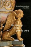 Tamisier-Vétois, Isabelle & Christophe Beyeler & Marie-France Dupuy-Bayet & Jean Vittet: - De bronze de pierre dure: un cadeau espagnole a Napoleon.