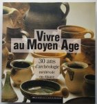 Different authors - Vivre au Moyen Age. 30 ans d'archéologie médiévale en Alsace