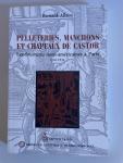 Allaire, B. - Pelleteries, Manchons Et Chapeaux De Castor. Les Fourrures Nord-Américaines À Paris, 1500-1632