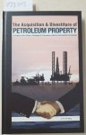 Haag, Jim: - The Acquisition & Divestiture of Petroleum Property: A Guide to the Tactics, Strategies aund Processes used by successful Companies :