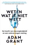 Adam Grant - Weten wat je niet weet De kracht van nieuwsgierigheid en een weloverwogen mening