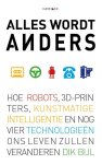 Dik Bijl 90495 - Alles wordt anders hoe robots, 3D-printers, kunstmatige intelligentie en nog vier technologieën ons leven zullen veranderen
