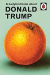 Jason Hazeley, Joel Morris - A Ladybird Book About Donald Trump