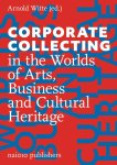 Witte, Arnold, Groot, Jan de, Kackovic, Monika - Corporate Collecting In The Worlds Of Arts, Business And Cultural Heritage