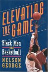 George, Nelson - Elevating the game -Black men and basketball