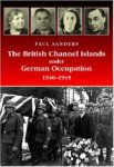 Sanders, P - The British Channel Islands under German Occupation 1940-1945