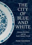 Gerritsen, Anne: - The City of Blue and White. Chinese Porcelain and the Early Modern World.