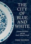 Gerritsen, Anne: - The City of Blue and White. Chinese Porcelain and the Early Modern World.