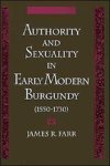 JAMES R. (ASSOCIATE PROFESSOR OF HISTORY,  Associate Professor of History, Purdue University) Farr - Authority and Sexuality in Early Modern Burgundy (1550-1730)