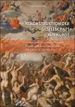 Eckhard Leuschne - Rekonstruktion der Gesellschaft aus Kunst.  Antwerpener Malerei und Graphik in und nach den Katastrophen des sp ten 16. Jahrhunderts