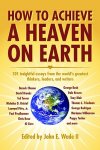 John E. Wade II - How to Achieve a Heaven on Earth 101 insightful essays from the world's greatest thinkers, leaders, and writers