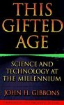 John H. Gibbons - This Gifted Age Science and Technology at the Millennium