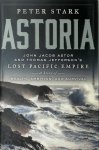 Peter Stark - Astoria John Jacob Astor and Thomas Jefferson's Lost Pacific Empire: A Story of Wealth, Ambition, and Survival