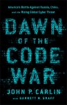 John P. Carlin - Dawn of the Code War America's Battle Against Russia, China, and the Rising Global Cyber Threat