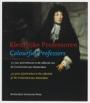  - Kleurrijke professoren = Colourful professors 375 jaar portretkunst in de collectie van de Universiteit van Amsterdam
