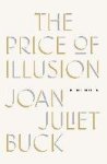 Buck, Joan Juliet - The Price of Illusion A Memoir