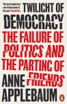 Applebaum, Anne - Twilight of Democracy The Failure of Politics and the Parting of Friends