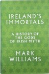 Mark Williams - Ireland's immortals A History of the Gods of Irish Myth
