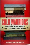 Duncan White - Cold Warriors Writers Who Waged the Literary Cold War