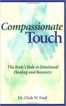 Ford, Clyde W. - Compassionate Touch / The Body's Role in Emotional Healing and Recovery