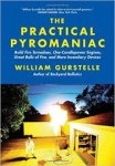 Gurstelle, William - The Practical Pyromaniac. Build Fire Tornadoes, One-Candlepower Engines, Great Balls of Fire, and More Incendiary Devices