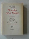 Claudel, Paul - Mes idées sur le Theâtre Préface et présentation de Jacques Petit et Jean-Pierre Kempf Pratique du théâtre