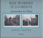 Daniel Koning - Rijk worden is glorieus. Momenten in China.