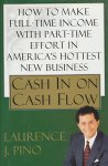 Pino, Laurence J. - Cash in on. Cash Flow. How to make full-time income with part-time effort in America`s hottest new business