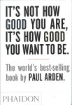 Arden, Paul - It's not how good you are, it's how good you want to be