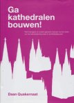 Quakernaat, Daan - Ga kathedralen bouwen! Wat managers en andere gewone mensen kunnen leren van de kathedralenbouwers in de middeleeuwen.