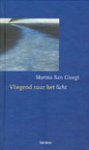 Giorgi , Marina San . [ isbn 9789020937626 ] 1714 - Gedichten ) Vliegend  naar  het  Licht .( Psychologische gedichten . ) Marina san Giorgi heeft vijf jaar lang gevochten voor het leven en voor een groeiende aanvaarding van de dood. In die periode heeft ze honderden teksten en gedichten geschreven. -