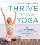 Hobbs, Nicola Jane - Thrive Through Yoga A 21Day Journey to Ease Anxiety, Love Your Body and Feel More Alive