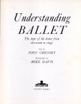 Gregory, John - Understanding Ballet. The steps of the dance from classroom to stage.