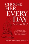 Bryan W Reeves - Choose Her Every Day (or Leave Her) A Guide for Your Journey Through the Transformational Fires of Love & Intimacy