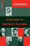 Israel Kleiner - A History of Abstract Algebra