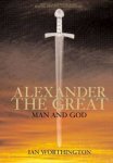 Ian Worthington - Alexander The Great Man And God