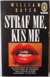 Bayer William - Straf me, kus me (een vrouw wordt het slachtoffer van een gruwelijke lustmoord Haar zuster wil de dader ontmaskeren tot elke prijs)