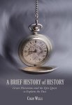 Colin Wells 87717 - A Brief History of History Great Historians and the Epic Quest to Explain the Past