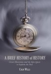 Colin Wells - A Brief History of History Great Historians and the Epic Quest to Explain the Past