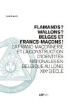 Anaïs Maes - Flamands? Wallons? Belges et Franc-Mancons! la franc-maçonnerie et la construction d'identités nationales en Belgique au XIXe siècle