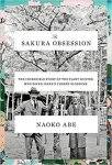 Naoko Abe  186894 - The Sakura Obsession The Incredible Story of the Plant Hunter Who Saved Japan's Cherry Blossoms