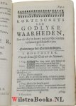 Outrein, Johannes D' - Korte Schets der Godlyke Waarheden, Soo als die in haare natuurlyke orde te samen geschakelt zyn. Waar in kortelyk de H. Godgeleerdheyt doorlopen, de Wegen Gods in zyne Kerke nagespeurt, en insonderheyd de verscheide Bedeelingen van het Genade...